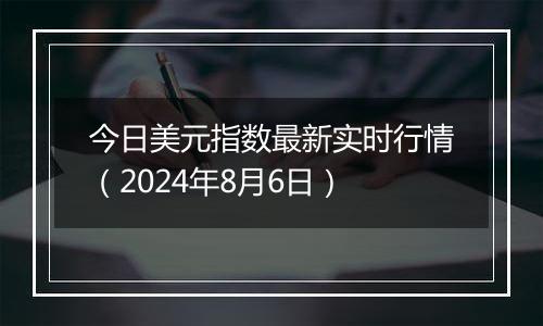 今日美元指数最新实时行情(2024年8月6日)
