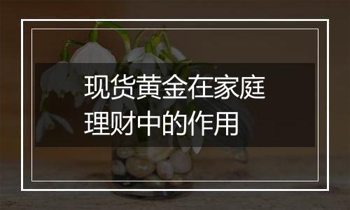 现货黄金在家庭理财中的作用