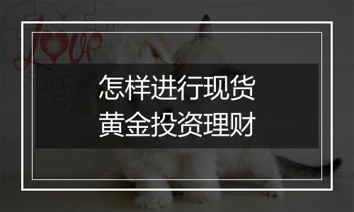 怎样进行现货黄金投资理财