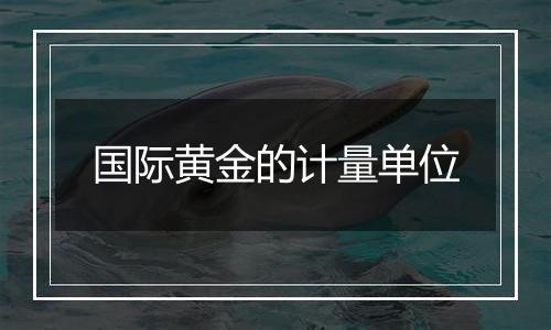 国际黄金的计量单位