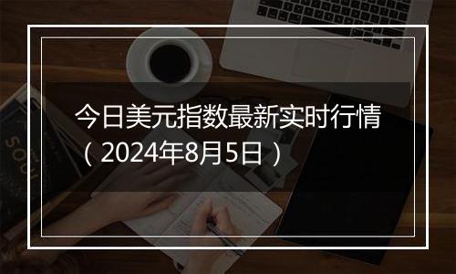 今日美元指数最新实时行情(2024年8月5日)