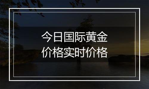 今日国际黄金价格实时价格