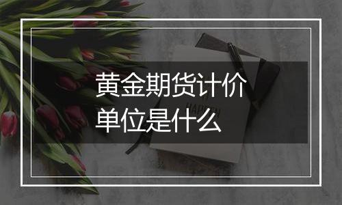 黄金期货计价单位是什么