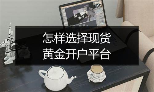 怎样选择现货黄金开户平台