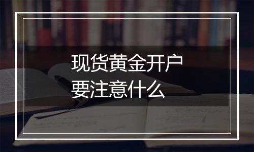 现货黄金开户要注意什么