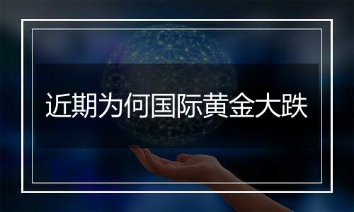 近期为何国际黄金大跌