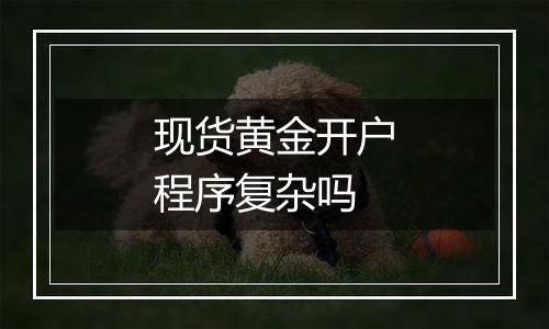 现货黄金开户程序复杂吗