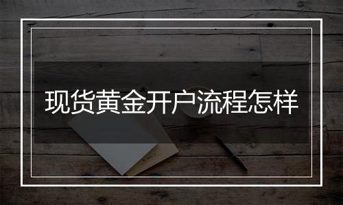 现货黄金开户流程怎样
