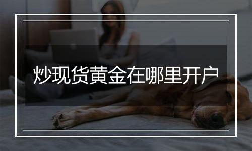炒现货黄金在哪里开户