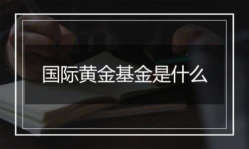 国际黄金基金是什么