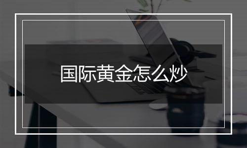 国际黄金怎么炒