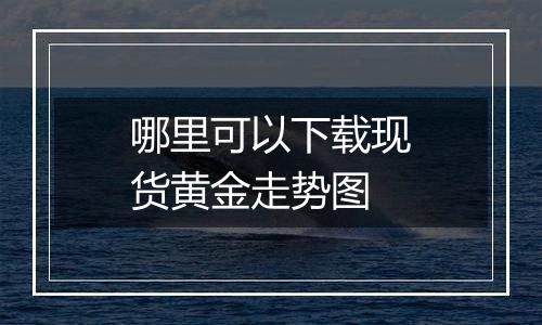 哪里可以下载现货黄金走势图
