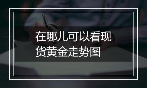 在哪儿可以看现货黄金走势图