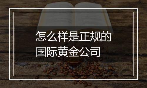 怎么样是正规的国际黄金公司