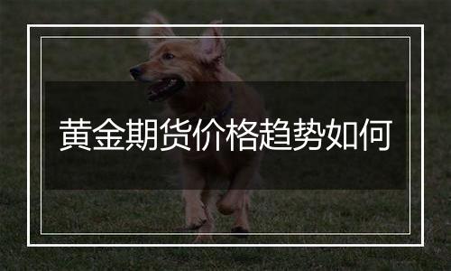 黄金期货价格趋势如何