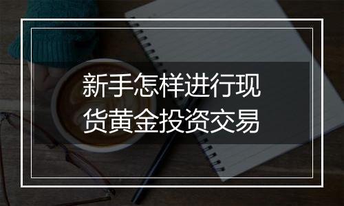 新手怎样进行现货黄金投资交易