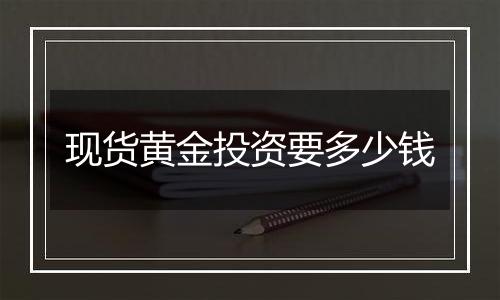 现货黄金投资要多少钱