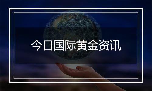 今日国际黄金资讯