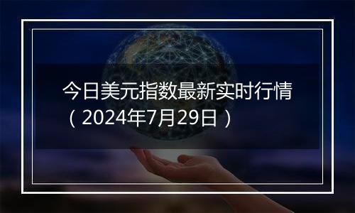 今日美元指数最新实时行情(2024年7月29日)