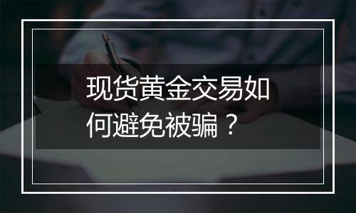 现货黄金交易如何避免被骗?