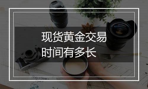 现货黄金交易时间有多长