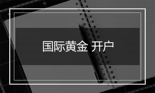 国际黄金 开户