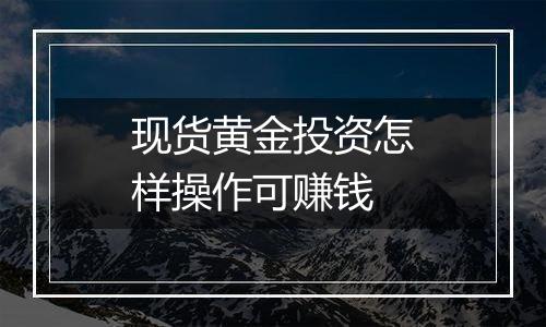现货黄金投资怎样操作可赚钱