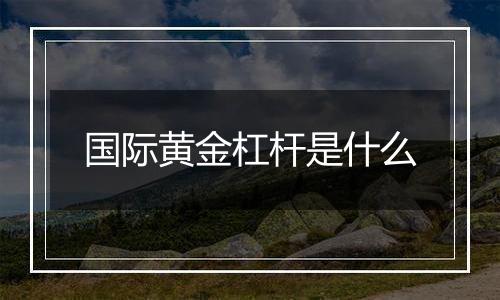 国际黄金杠杆是什么