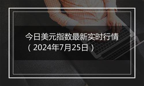 今日美元指数最新实时行情(2024年7月25日)