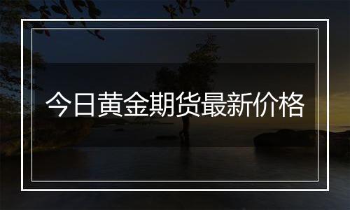 今日黄金期货最新价格
