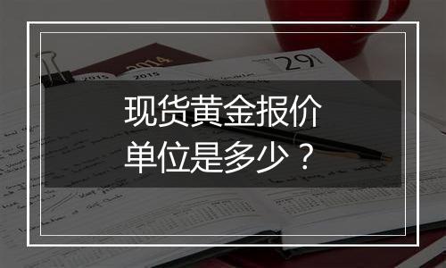 现货黄金报价单位是多少?