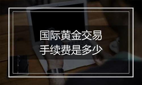 国际黄金交易手续费是多少