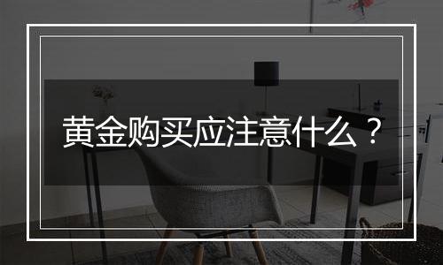 黄金购买应注意什么？