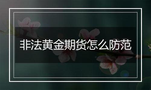 非法黄金期货怎么防范