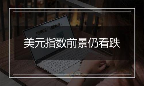 美元指数前景仍看跌