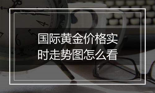 国际黄金价格实时走势图怎么看
