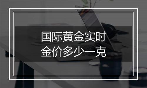 国际黄金实时金价多少一克