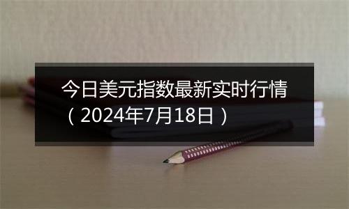 今日美元指数最新实时行情(2024年7月18日)