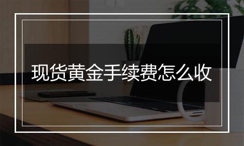 现货黄金手续费怎么收