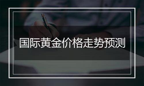 国际黄金价格走势预测