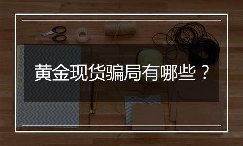 黄金现货骗局有哪些?