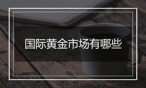 国际黄金市场有哪些