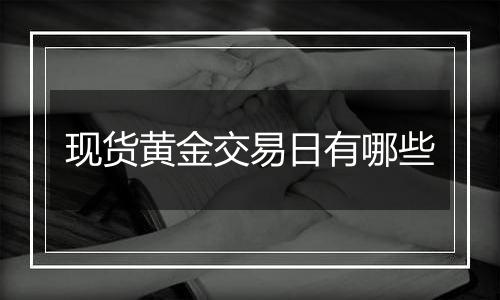 现货黄金交易日有哪些