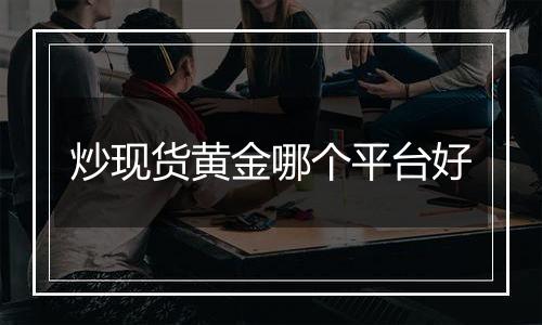 炒现货黄金哪个平台好