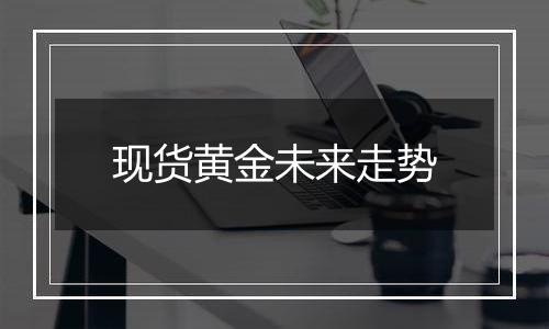 现货黄金未来走势