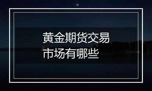 黄金期货交易市场有哪些