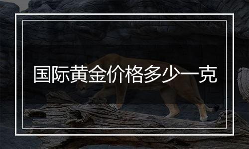 国际黄金价格多少一克