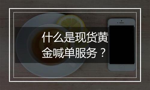 什么是现货黄金喊单服务?