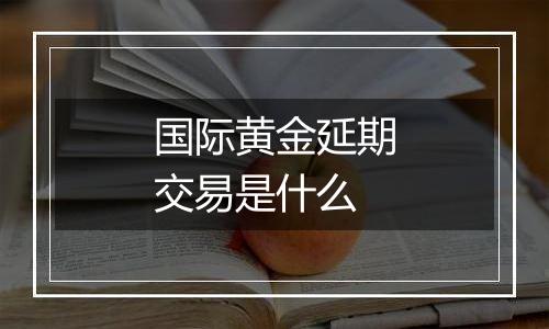 国际黄金延期交易是什么