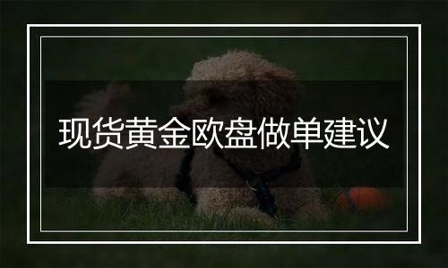 现货黄金欧盘做单建议